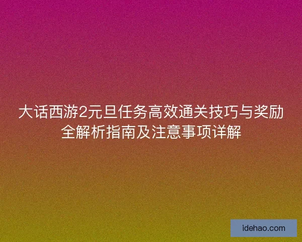 大话西游2元旦任务高效通关技巧与奖励全解析指南及注意事项详解