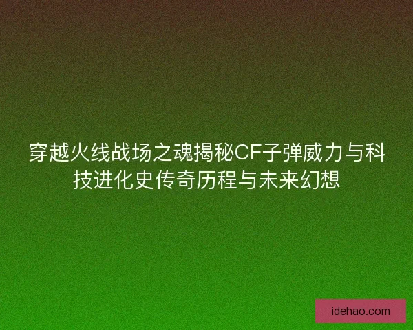 穿越火线战场之魂揭秘CF子弹威力与科技进化史传奇历程与未来幻想
