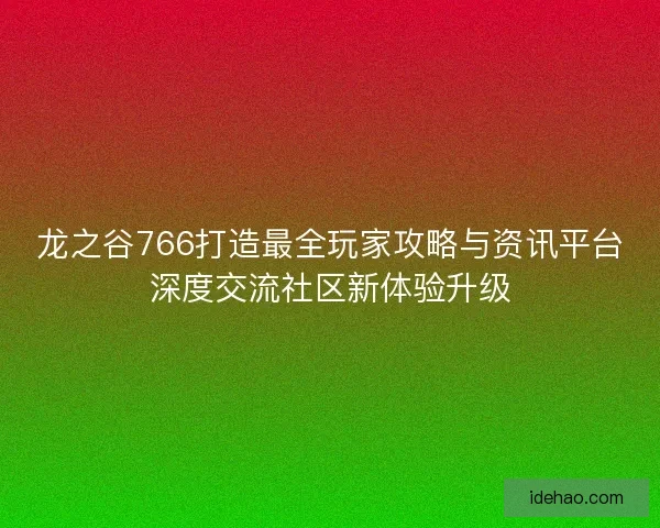 龙之谷766打造最全玩家攻略与资讯平台深度交流社区新体验升级