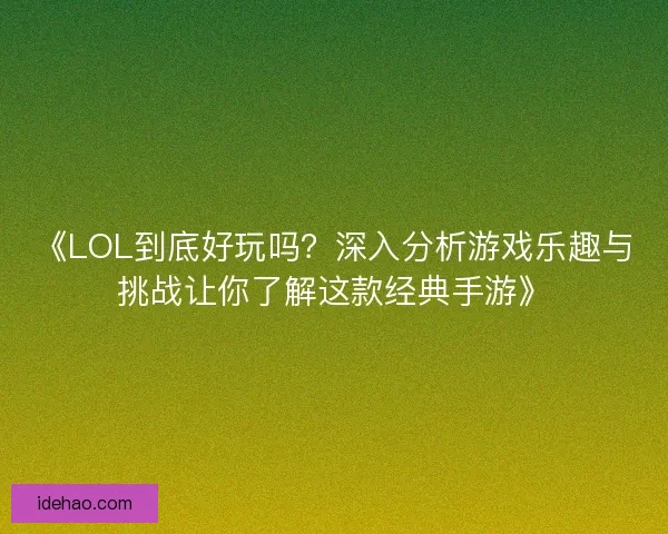 《LOL到底好玩吗？深入分析游戏乐趣与挑战让你了解这款经典手游》